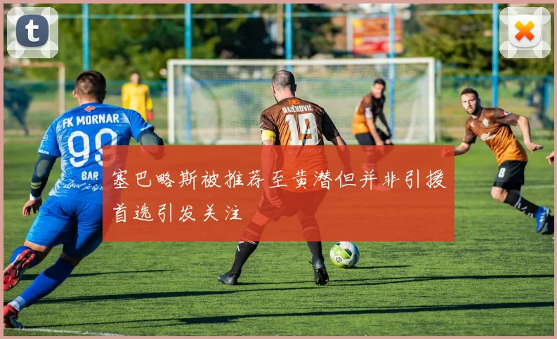 塞巴略斯被推荐至黄潜但并非引援首选引发关注