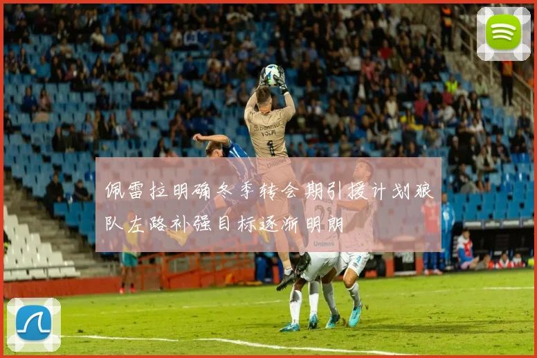 佩雷拉明确冬季转会期引援计划狼队左路补强目标逐渐明朗