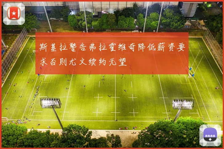 斯基拉警告弗拉霍维奇降低薪资要求否则尤文续约无望