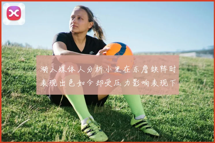 湖人媒体人分析小里在东詹缺阵时表现出色如今却受压力影响表现下滑